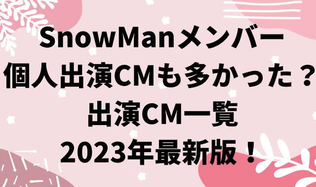 SnowManメンバー個人出演CM一覧！