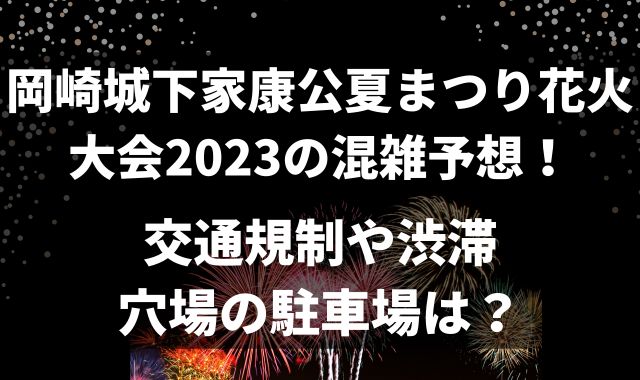 岡崎城下家康公夏まつり花火大会2023の混雑予想！