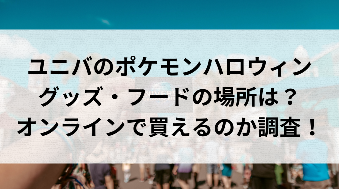 【2024】ユニバのポケモングッズ売り場はどこ?オンラインでも買える? - ママティアラの『キニナル!』