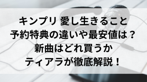 キンプリ愛し生きることの予約特典の違いや最安値は？新曲はどれ買うかティアラが徹底解説！