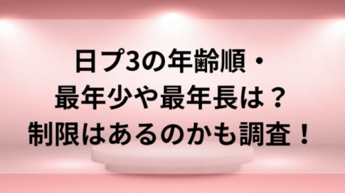 日プ3の年齢順・最年少や最年長は？制限はあるのかも調査！