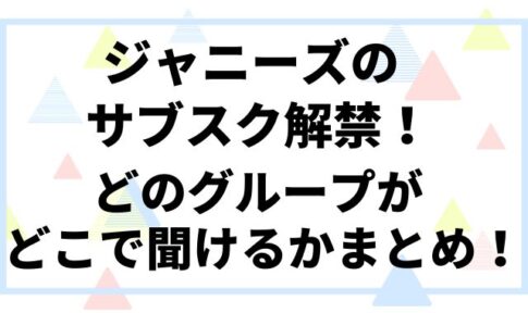 ジャニーズのサブスク解禁！