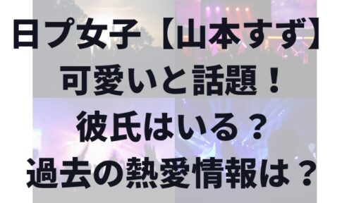 【山本すず】可愛いと話題！彼氏はいるのか熱愛情報は？