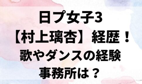 日プ女子3【村上璃杏】経歴！歌やダンスの経験や事務所は？