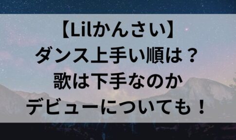 【Lilかんさい】ダンス上手い順は？歌は下手なのかデビューについても！