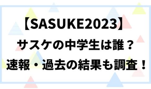 【SASUKE2023】サスケの中学生は誰？