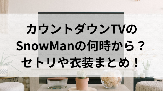 カウントダウンTVのSnowManの何時から?セトリや衣装まとめ!