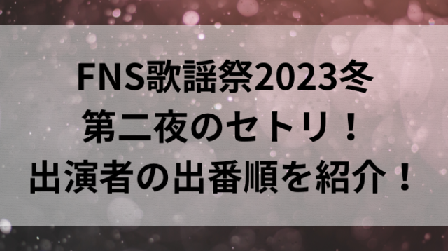 FNS歌謡祭2023冬第二夜のセトリ！出演者の出番順を紹介！