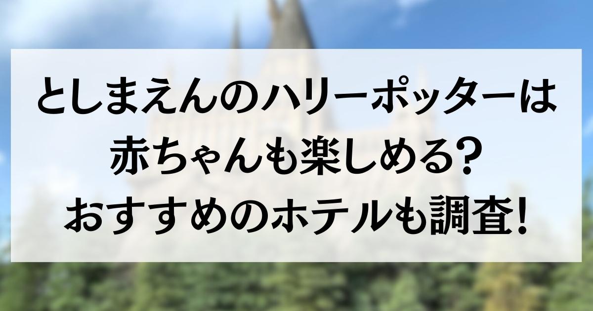 としまえんのハリーポッターは赤ちゃんも楽しめる？おすすめのホテルも調査！