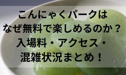 こんにゃくパークはなぜ無料で楽しめるのか？入場料・アクセス・混雑状況まとめ！