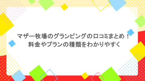 マザー牧場のグランピングの口コミまとめ！料金やプランの種類をわかりやすく