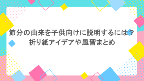 節分の由来を子供向けに説明するには？折り紙アイデアや風習まとめ