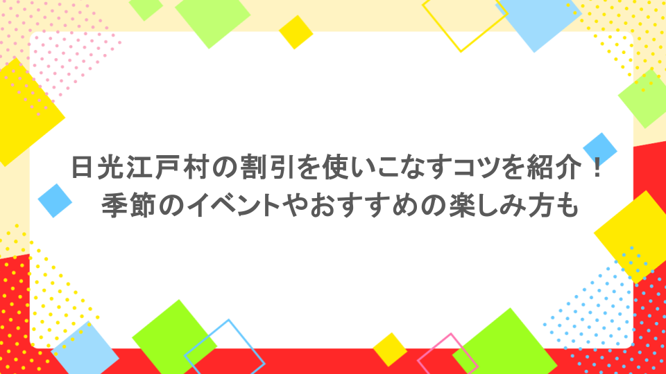 日光江戸村の割引を使いこなすコツを紹介！季節のイベントやおすすめの楽しみ方も 